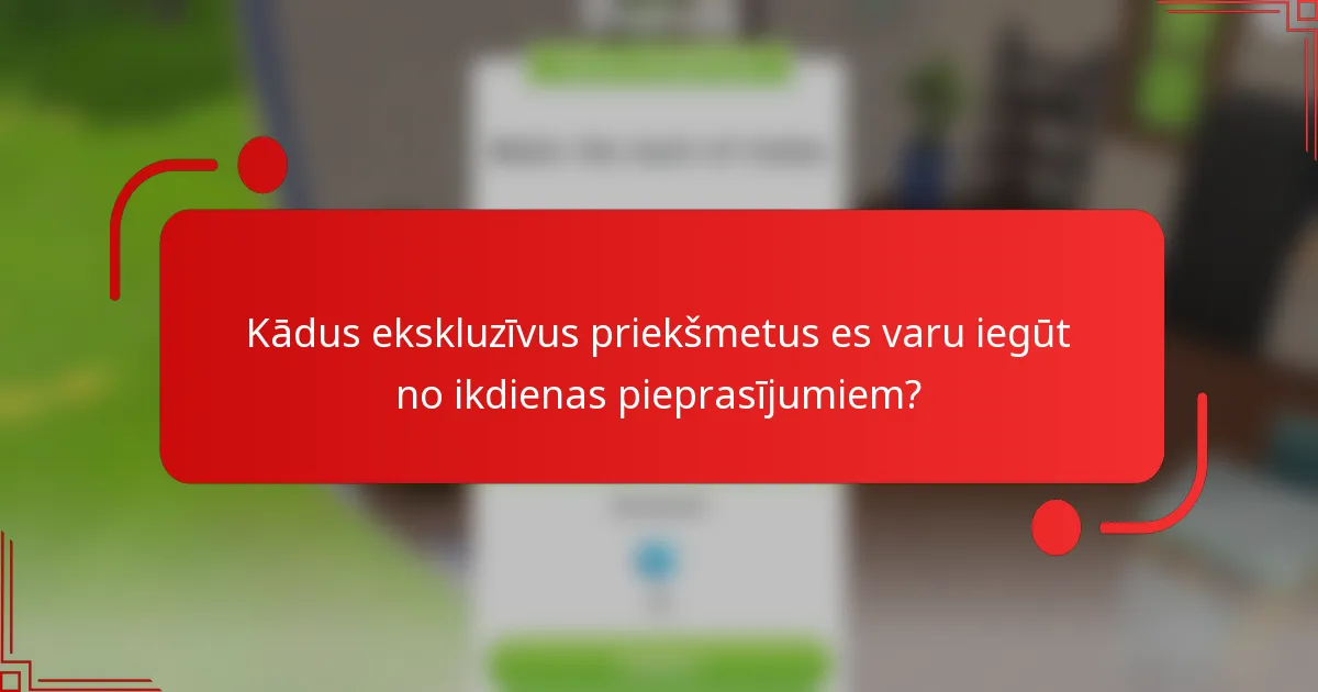 Kādus ekskluzīvus priekšmetus es varu iegūt no ikdienas pieprasījumiem?