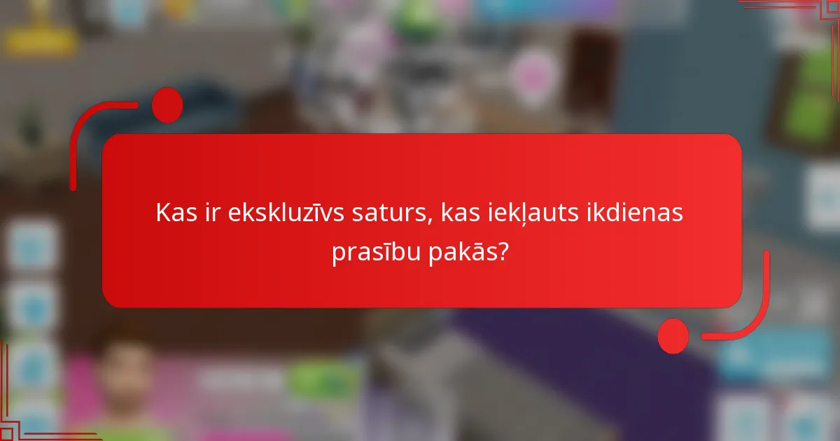 Kas ir ekskluzīvs saturs, kas iekļauts ikdienas prasību pakās?