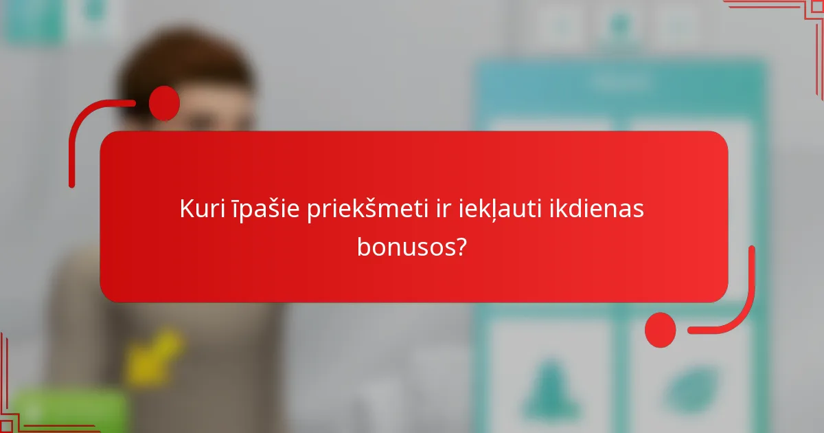 Kuri īpašie priekšmeti ir iekļauti ikdienas bonusos?
